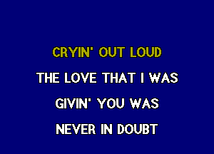 CRYIN' OUT LOUD

THE LOVE THAT I WAS
GIVIN' YOU WAS
NEVER IN DOUBT