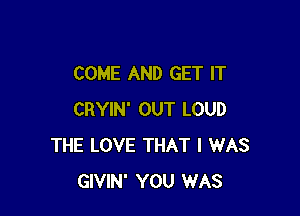 COME AND GET IT

CRYIN' OUT LOUD
THE LOVE THAT I WAS
GIVIN' YOU WAS