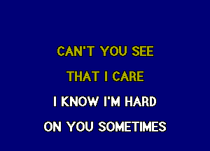 CAN'T YOU SEE

THAT I CARE
I KNOW I'M HARD
ON YOU SOMETIMES