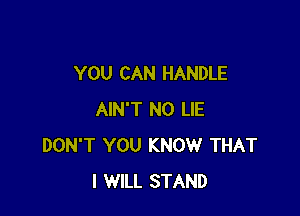 YOU CAN HANDLE

AIN'T N0 LIE
DON'T YOU KNOW THAT
I WILL STAND
