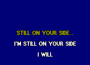 STILL ON YOUR SIDE..
I'M STILL ON YOUR SIDE
I WILL