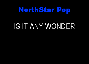 NorthStar Pop

IS IT ANY WONDER