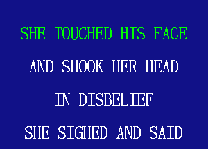 SHE TOUCHED HIS FACE
AND SHOOK HER HEAD
IN DISBELIEF
SHE SIGHED AND SAID