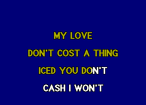MY LOVE

DON'T COST A THING
ICED YOU DON'T
CASH I WON'T