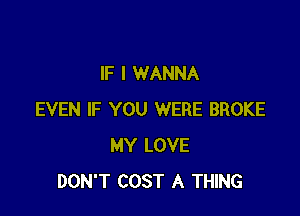 IF I WANNA

EVEN IF YOU WERE BROKE
MY LOVE
DON'T COST A THING