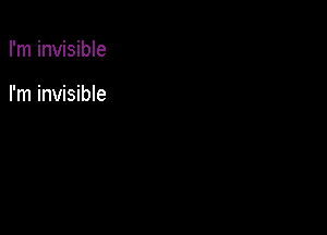 I'm invisible

I'm invisible