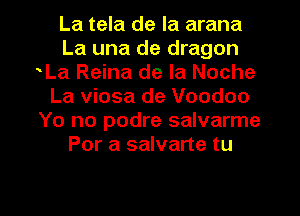 La tela de la arana
La una de dragon
La Reina de la Noche
La viosa de Voodoo
Yo no podre salvarme
For a salvarte tu

g