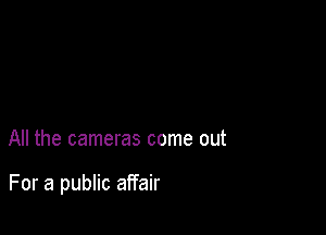 All the cameras come out

For a public affair