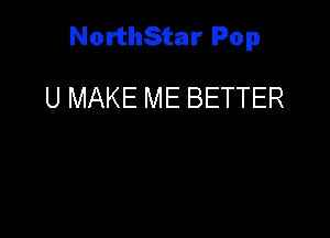 NorthStar Pop

U MAKE ME BETTER