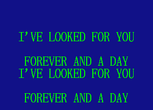 I VE LOOKED FOR YOU

FOREVER AND A DAY
I VE LOOKED FOR YOU

FOREVER AND A DAY