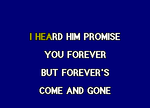 I HEARD HIM PROMISE

YOU FOREVER
BUT FOREVER'S
COME AND GONE