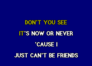 DON'T YOU SEE

IT'S NOW 0R NEVER
'CAUSE I
JUST CAN'T BE FRIENDS