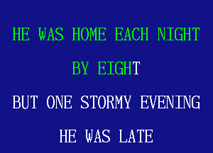 HE WAS HOME EACH NIGHT
BY EIGHT
BUT ONE STORMY EVENING
HE WAS LATE