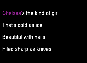 Chelsea's the kind of girl

Thafs cold as ice
Beautiful with nails

Filed sharp as knives