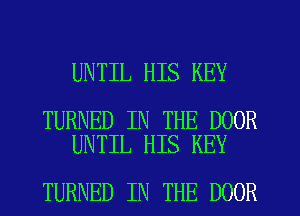 UNTIL HIS KEY

TURNED IN THE DOOR
UNTIL HIS KEY

TURNED IN THE DOOR