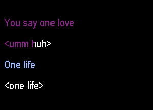 You say one love

wmm hum
One life

mne lifv