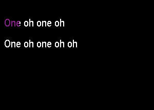 One oh one oh

One oh one oh oh