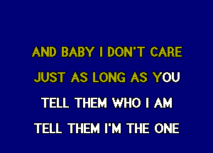 AND BABY I DON'T CARE

JUST AS LONG AS YOU
TELL THEM WHO I AM
TELL THEM I'M THE ONE