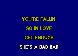 YOU'RE FALLIN'

30 IN LOVE
GET ENOUGH
SHE'S A BAD BAD