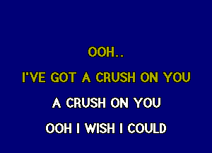 00H..

I'VE GOT A CRUSH ON YOU
A CRUSH ON YOU
00H I WISH I COULD