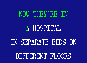 NOW THEWRE IN
A HOSPITAL
IN SEPARATE BEDS 0N
DIFFERENT FLOORS