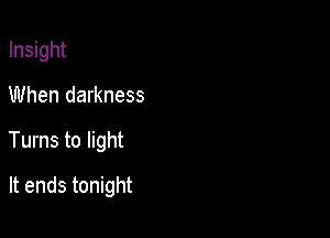 Insight

When darkness

Turns to light

It ends tonight