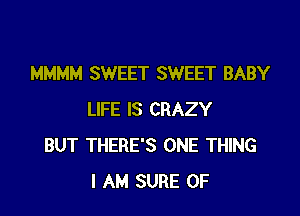 MMMM SWEET SWEET BABY

LIFE IS CRAZY
BUT THERE'S ONE THING
I AM SURE 0F