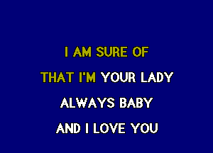 I AM SURE OF

THAT I'M YOUR LADY
ALWAYS BABY
AND I LOVE YOU