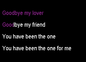 Goodbye my lover

Goodbye my friend

You have been the one

You have been the one for me