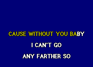 CAUSE WITHOUT YOU BABY
I CAN'T G0
ANY FARTHER SO