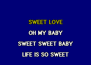 SWEET LOVE

OH MY BABY
SWEET SWEET BABY
LIFE IS SO SWEET