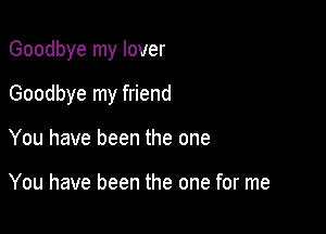 Goodbye my lover

Goodbye my friend

You have been the one

You have been the one for me