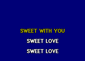 SWEET WITH YOU
SWEET LOVE
SWEET LOVE