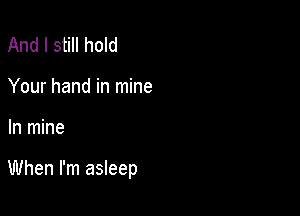 And I still hold
Your hand in mine

In mine

When I'm asleep