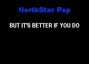 NorthStar Pop

BUT IT'S BETTER IF YOU DO