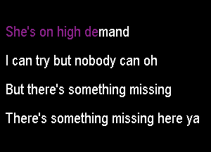 She's on high demand

I can try but nobody can oh

But there's something missing

There's something missing here ya