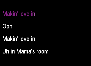 Makin' love in
Ooh

Makin' love in

Uh in Mama's room