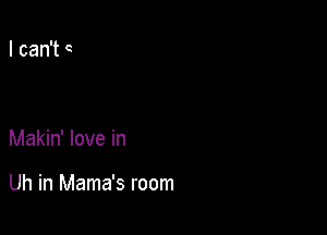 Makin' love in

Uh in Mama's room