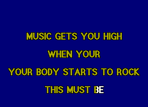 MUSIC GETS YOU HIGH

WHEN YOUR
YOUR BODY STARTS T0 ROCK
THIS MUST BE