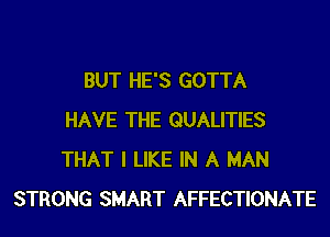 BUT HE'S GOTTA
HAVE THE QUALITIES
THAT I LIKE IN A MAN
STRONG SMART AFFECTIONATE