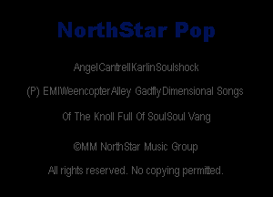 NorthStar Pop

AngelCantxenKarhnSourshock

(P) EMIWeencopterAlley GadnyDImensional Songs

Of The Knoll Full Of SouISouI Vang

CCMM Nomsmr Musuc Group
fill ngm Iesewed N0 copymg pemted