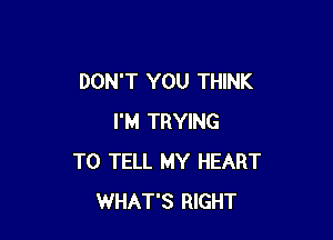 DON'T YOU THINK

I'M TRYING
TO TELL MY HEART
WHAT'S RIGHT