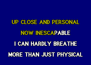 UP CLOSE AND PERSONAL

NOW INESCAPABLE
I CAN HARDLY BREATHE
MORE THAN JUST PHYSICAL