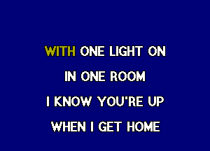 WITH ONE LIGHT ON

IN ONE ROOM
I KNOW YOU'RE UP
WHEN I GET HOME