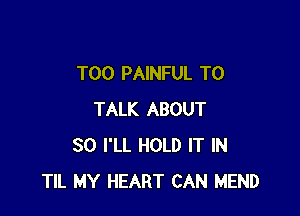 T00 PAINFUL TO

TALK ABOUT
80 I'LL HOLD IT IN
TIL MY HEART CAN MEND