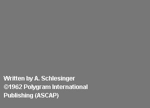 Written by A. Schlesinger
01962 Polygram International
Publishing (ASCAP)