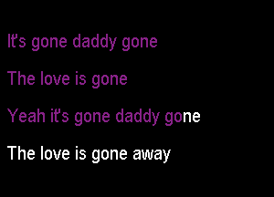 Ifs gone daddy gone

The love is gone

Yeah its gone daddy gone

The love is gone away