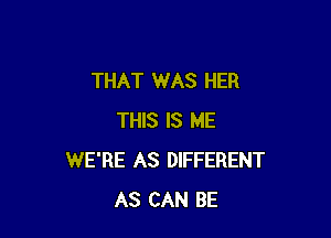 THAT WAS HER

THIS IS ME
WE'RE AS DIFFERENT
AS CAN BE