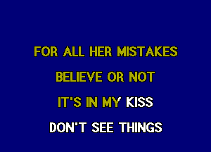 FOR ALL HER MISTAKES

BELIEVE OR NOT
IT'S IN MY KISS
DON'T SEE THINGS