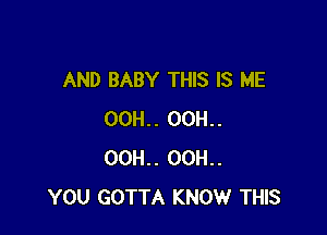 AND BABY THIS IS ME

00H.. 00H..
00H.. 00H..
YOU GOTTA KNOW THIS